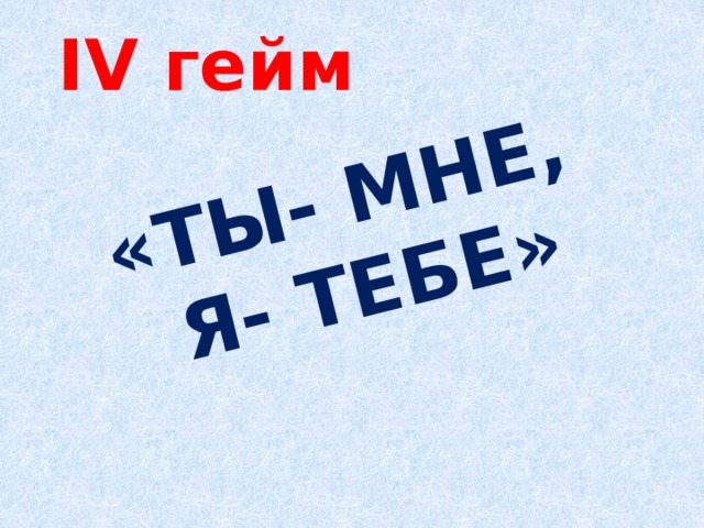 «Ты- мне,  я- тебе» IV гейм 
