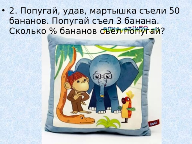 2. Попугай, удав, мартышка съели 50 бананов. Попугай съел 3 банана. Сколько % бананов съел попугай? 