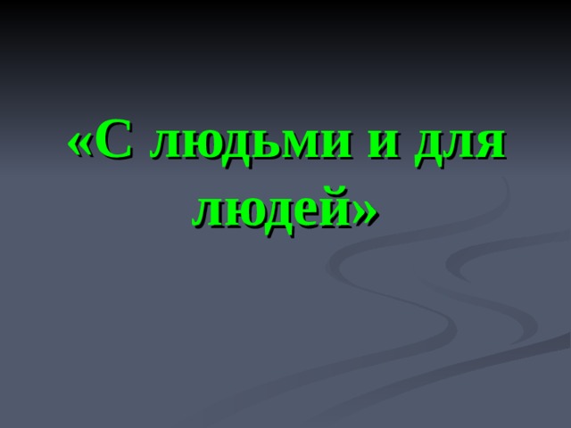 «С людьми и для людей»  