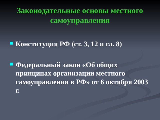  Законодательные основы местного самоуправления    Конституция РФ (ст. 3, 12 и гл. 8)  Федеральный закон «Об общих принципах организации местного самоуправления в РФ» от 6 октября 2003 г. 
