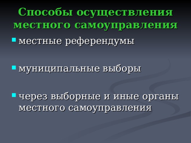 Способы осуществления местного самоуправления местные референдумы  муниципальные выборы  через выборные и иные органы местного самоуправления 