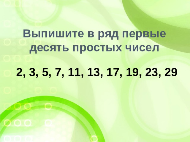 Выпишите в ряд первые десять простых чисел 2, 3, 5, 7, 11, 13, 17, 19, 23, 29 
