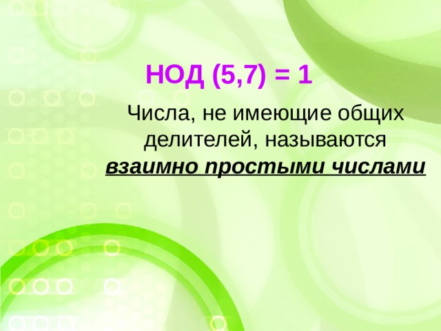 НОД (5,7) = 1 Числа, не имеющие общих делителей, называются взаимно простыми числами 