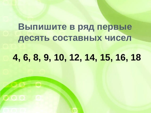 Выпишите в ряд первые десять составных чисел 4, 6, 8, 9, 10, 12, 14, 15, 16, 18 