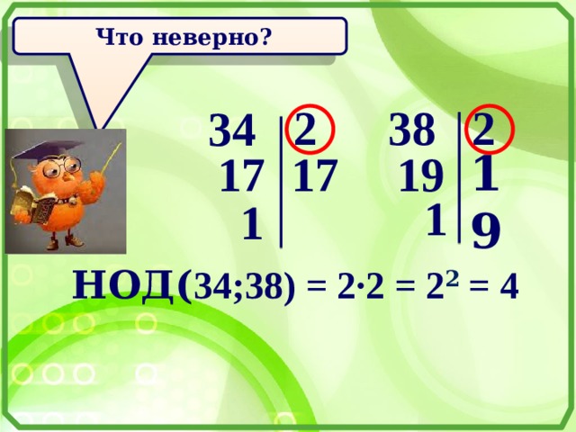    Что неверно? 2 2 38 34   19 19 17 17 1 1 НОД( 34;38) = 2·2 = 2 2  = 4 