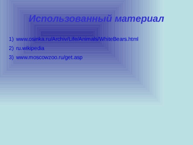 Использованный материал www.osinka.ru/Archiv/Life/Animals/WhiteBears.html ru.wikipedia www.moscowzoo.ru/get.asp  