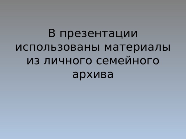 В презентации использованы материалы из личного семейного архива 