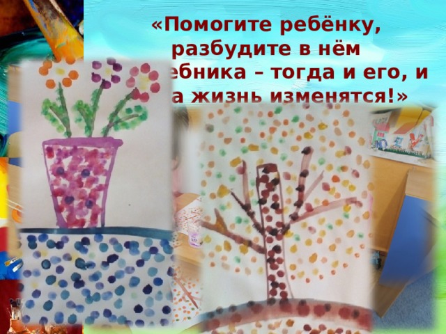 «Помогите ребёнку, разбудите в нём волшебника – тогда и его, и ваша жизнь изменятся!» Е.Е.Кравцова 