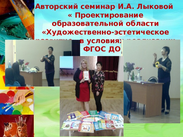 Авторский семинар И.А. Лыковой  « Проектирование образовательной области «Художественно-эстетическое развитие» в условиях реализации ФГОС ДО»    