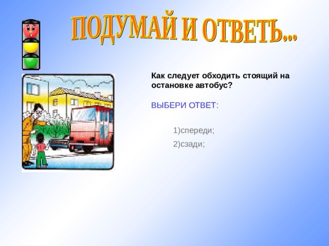 Как следует обходить стоящий на остановке автобус?  ВЫБЕРИ ОТВЕТ: 1) спереди; 2) сзади; http://im3-tub.yandex.net/i?id=32029407&tov=3 11 