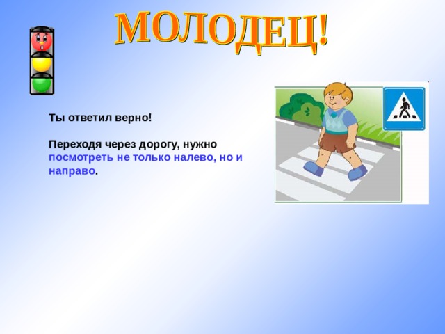 Ты ответил верно!  Переходя через дорогу, нужно посмотреть не только налево, но и направо . 