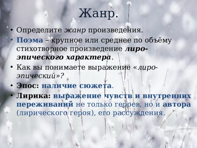 Жанр. Определите жанр произведения. Поэма – крупное или среднее по объёму стихотворное произведение лиро-эпического характера . Как вы понимаете выражение « лиро-эпический»? Эпос: наличие сюжета . Лирика:  выражение чувств и внутренних переживаний не только героев, но и автора (лирического героя), его рассуждения. 