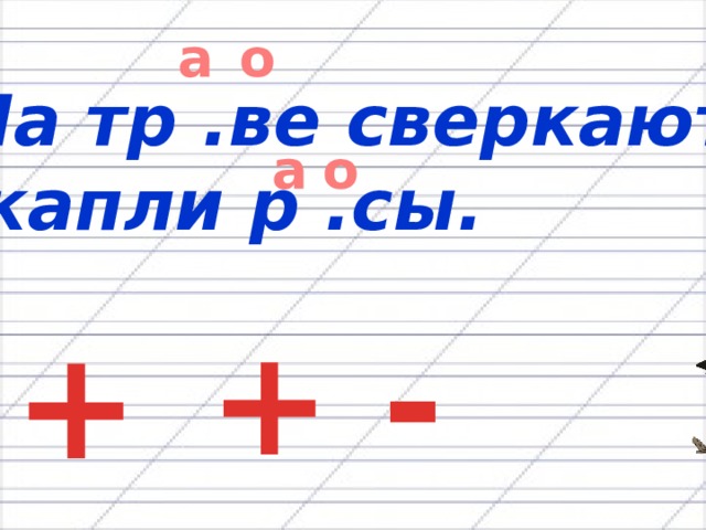 а о На тр .ве сверкают  капли р .сы. а о + + - 