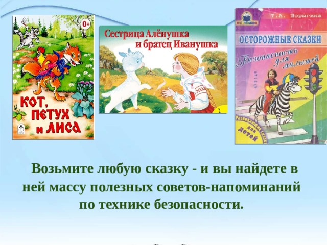       Возьмите любую сказку - и вы найдете в ней массу полезных советов-напоминаний по технике безопасности. Возьмите любую сказку - и вы найдете в ней массу полезных советов-напоминаний по технике безопасности. 