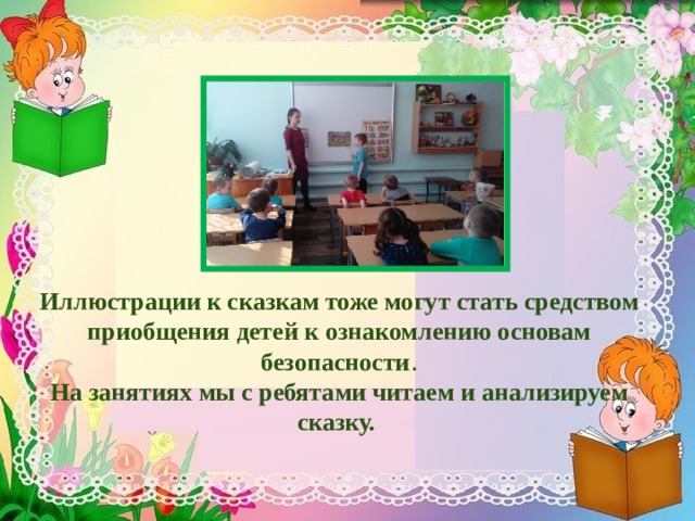      Иллюстрации к сказкам тоже могут стать средством приобщения детей к ознакомлению основам безопасности .  На занятиях мы с ребятами читаем и анализируем сказку. 