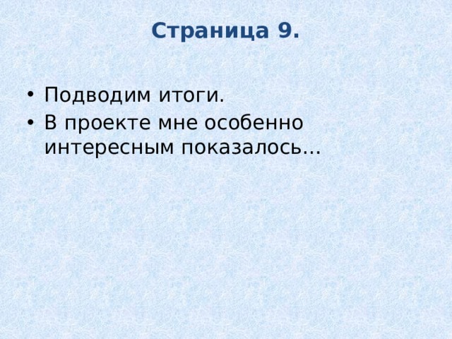 Страница 9.   Подводим итоги. В проекте мне особенно интересным показалось… 