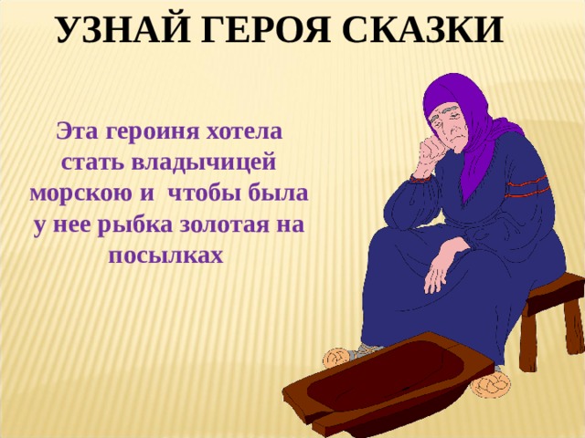 УЗНАЙ ГЕРОЯ СКАЗКИ Эта героиня хотела стать владычицей морскою и чтобы была у нее рыбка золотая на посылках 