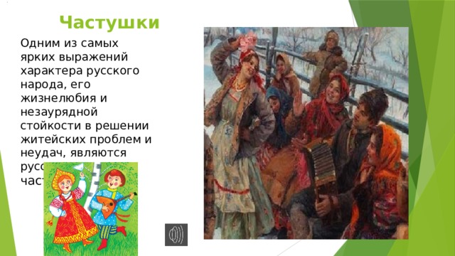 .  Частушки Одним из самых ярких выражений характера русского народа, его жизнелюбия и незаурядной стойкости в решении житейских проблем и неудач, являются русские народные частушки. 