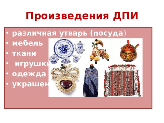 Произведения ДПИ различная утварь (посуда ) мебель ткани  игрушки одежда украшения 
