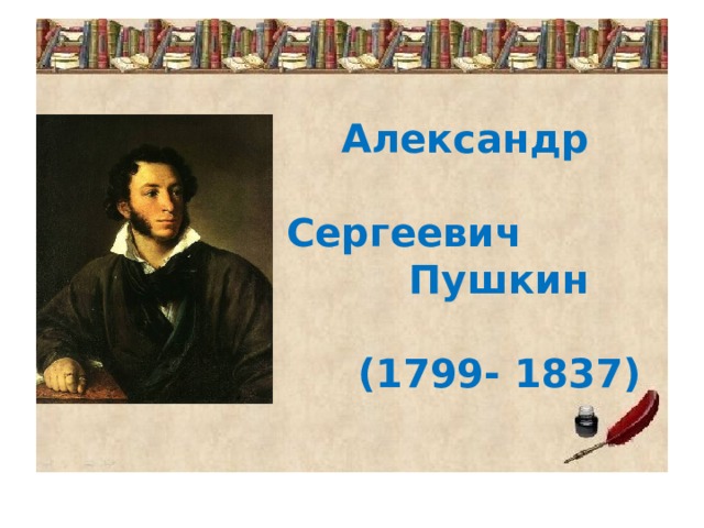  Александр Сергеевич Пушкин (1799- 1837) 