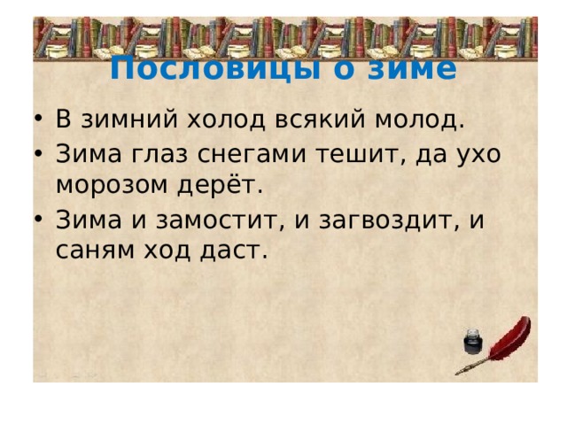 Пословицы о зиме В зимний холод всякий молод. Зима глаз снегами тешит, да ухо морозом дерёт. Зима и замостит, и загвоздит, и саням ход даст. 