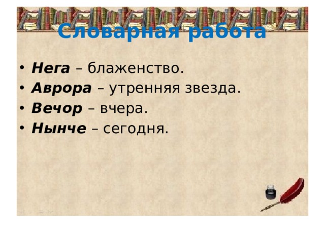 Словарная работа Нега – блаженство. Аврора – утренняя звезда. Вечор  – вчера. Нынче – сегодня. 