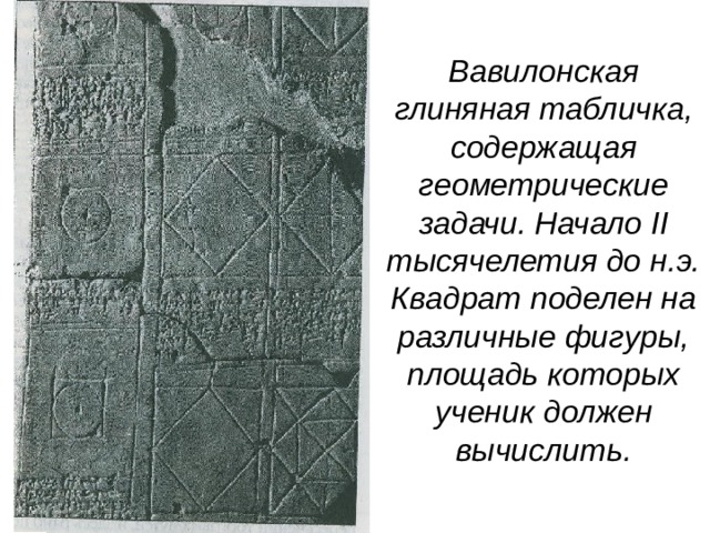 Вавилонская глиняная табличка, содержащая геометрические задачи. Начало II тысячелетия до н.э. Квадрат поделен на различные фигуры, площадь которых ученик должен вычислить. 