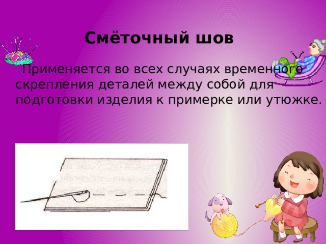 Смёточный шов   Применяется во всех случаях временного скрепления деталей между собой для подготовки изделия к примерке или утюжке. 