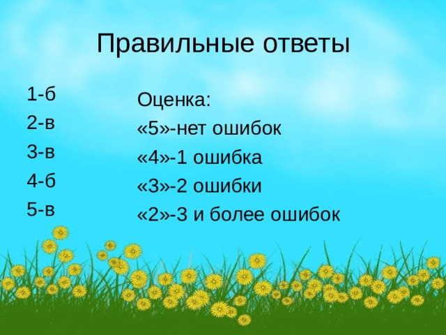 Правильные ответы 1-б 2-в 3-в 4-б 5-в Оценка: «5»-нет ошибок «4»-1 ошибка «3»-2 ошибки «2»-3 и более ошибок 