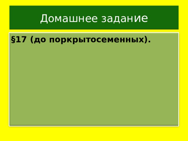 Домашнее задан ие §17 (до поркрытосеменных). 