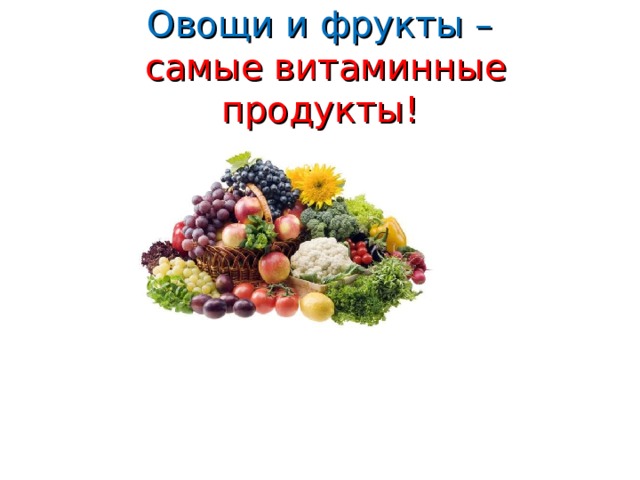 Овощи и фрукты –  самые витаминные продукты!   