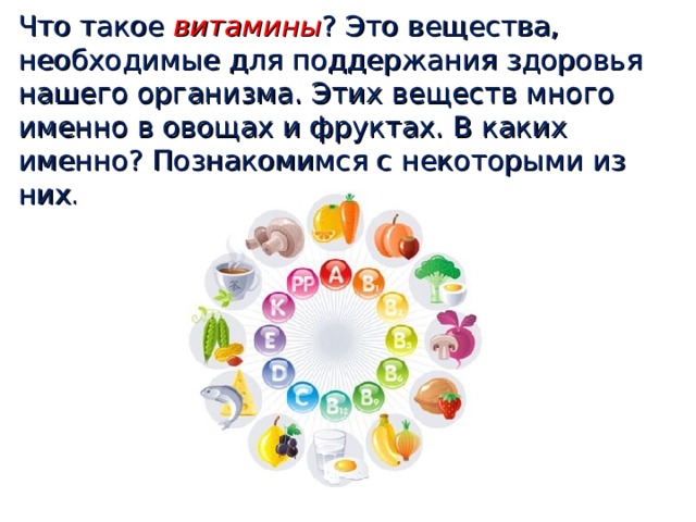 Что такое витамины ? Это вещества, необходимые для поддержания здоровья нашего организма. Этих веществ много именно в овощах и фруктах. В каких именно? Познакомимся с некоторыми из них. 