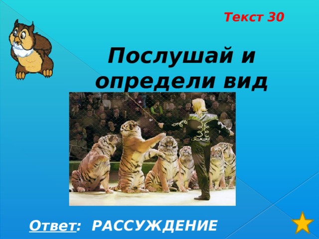 Текст 30 Послушай и определи вид текста Ответ : РАССУЖДЕНИЕ 
