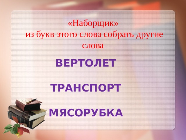 «Наборщик»  из букв этого слова собрать другие слова ВЕРТОЛЕТ  ТРАНСПОРТ  МЯСОРУБКА 