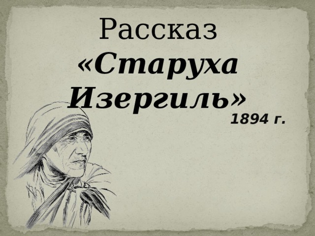 Рассказ  «Старуха Изергиль» 1894 г. 