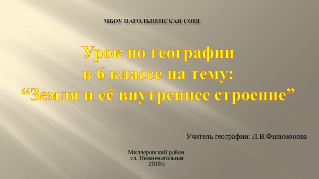 Учитель географии: Л.В.Филимонова Миллеровский район сл. Нижненагольная  2018 г.   