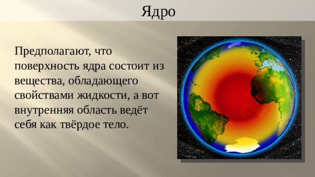 Ядро Предполагают, что поверхность ядра состоит из вещества, обладающего свойствами жидкости, а вот внутренняя область ведёт себя как твёрдое тело. 