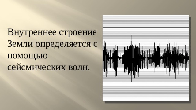 Внутреннее строение Земли определяется с помощью сейсмических волн. 