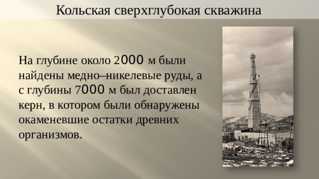 Кольская сверхглубокая скважина На глубине около 2 000 м были найдены медно–никелевые руды, а с глубины 7 000 м был доставлен керн, в котором были обнаружены окаменевшие остатки древних организмов. Д.Ф. Сабуров 