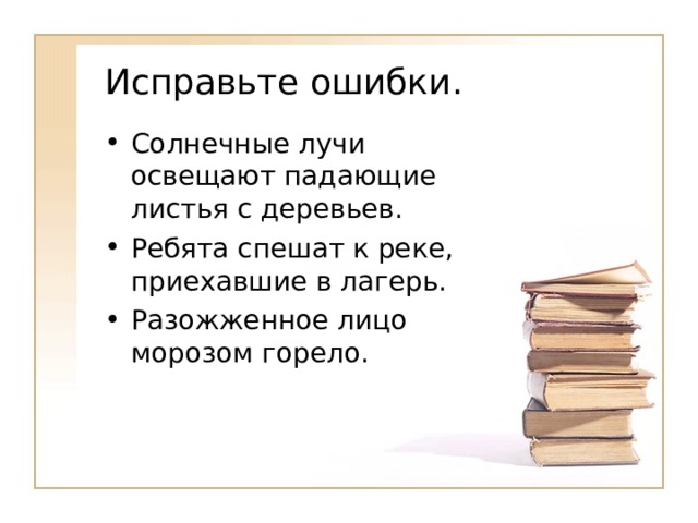 Исправьте ошибки. Солнечные лучи освещают падающие листья с деревьев. Ребята спешат к реке, приехавшие в лагерь. Разожженное лицо морозом горело. 