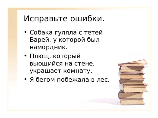 Исправьте ошибки. Собака гуляла с тетей Варей, у которой был намордник. Плющ, который вьющийся на стене, украшает комнату. Я бегом побежала в лес. 