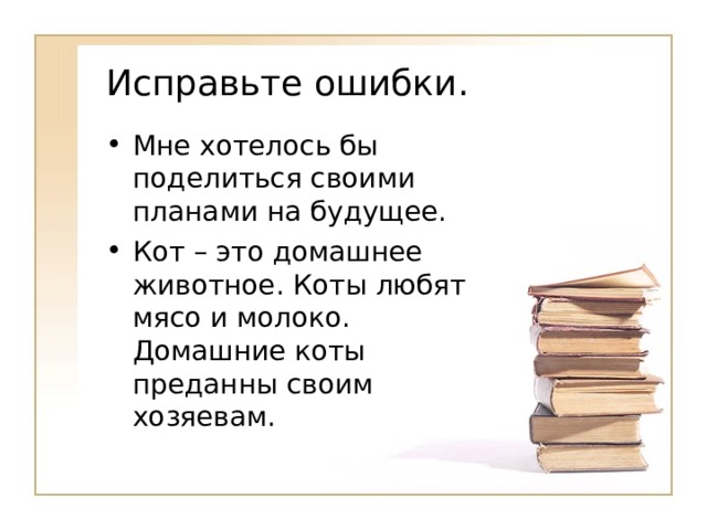 Исправьте ошибки. Мне хотелось бы поделиться своими планами на будущее. Кот – это домашнее животное. Коты любят мясо и молоко. Домашние коты преданны своим хозяевам. 