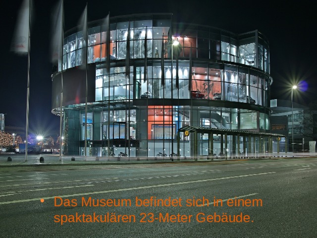 Das Museum befindet sich in einem spaktakulären 23-Meter Gebäude. 