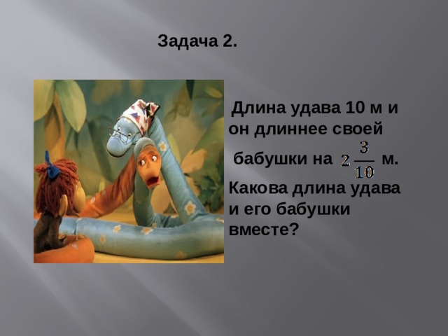 Задача 2.  Длина удава 10 м и он длиннее своей  бабушки на м. Какова длина удава и его бабушки вместе? 