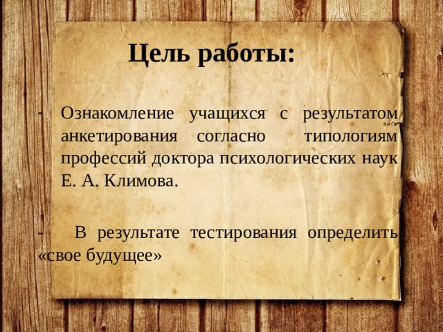Цель работы:  Ознакомление учащихся с результатом анкетирования согласно типологиям профессий доктора психологических наук Е. А. Климова. - В результате тестирования определить «свое будущее» 