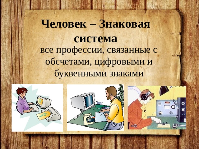 Человек – Знаковая система все профессии, связанные с обсчетами, цифровыми и буквенными знаками 