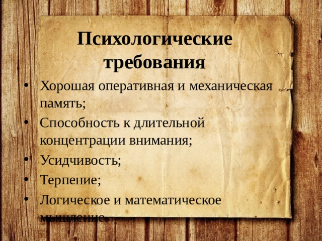 Психологические требования Хорошая оперативная и механическая память; Способность к длительной концентрации внимания; Усидчивость; Терпение; Логическое и математическое мышление. 