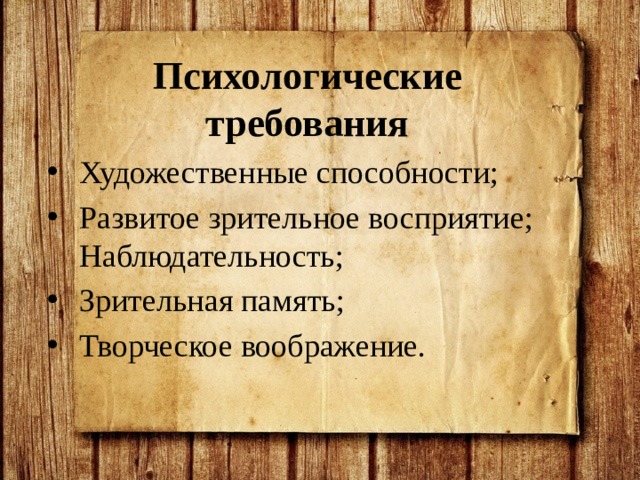 Психологические требования Художественные способности; Развитое зрительное восприятие; Наблюдательность; Зрительная память; Творческое воображение.  