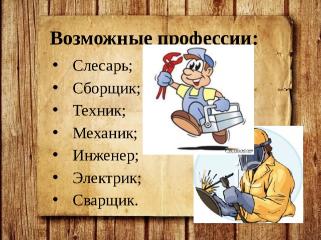 Возможные профессии: Слесарь; Сборщик; Техник; Механик; Инженер; Электрик; Сварщик. 