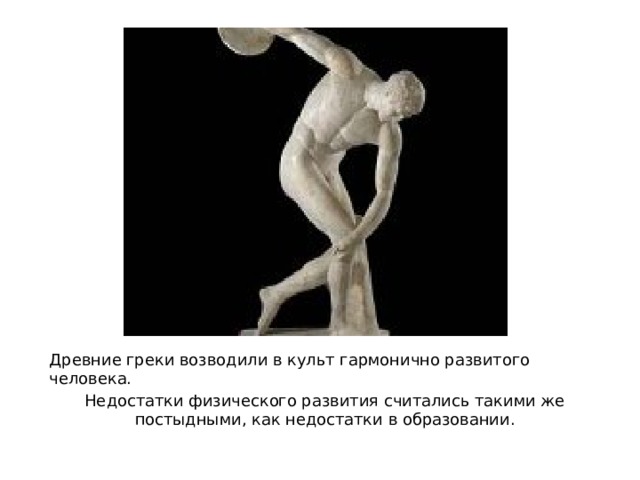 Древние греки возводили в культ гармонично развитого человека. Недостатки физического развития считались такими же постыдными, как недостатки в образовании. 